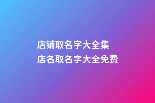 店铺取名字大全集 店名取名字大全免费-第1张-店铺起名-玄机派
